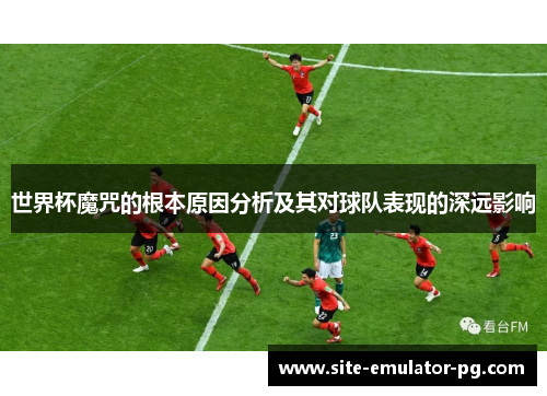 世界杯魔咒的根本原因分析及其对球队表现的深远影响