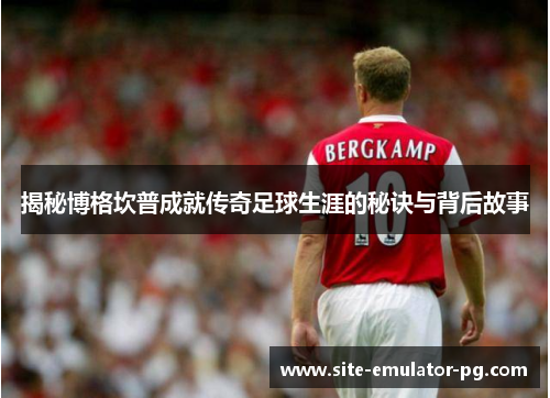 揭秘博格坎普成就传奇足球生涯的秘诀与背后故事 揭秘博格坎普成就传奇足球生涯的秘诀与背后故事