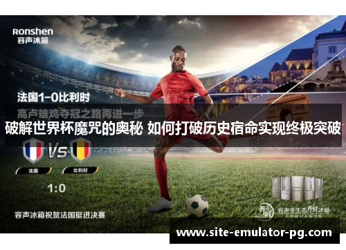 破解世界杯魔咒的奥秘 如何打破历史宿命实现终极突破 破解世界杯魔咒的奥秘 如何打破历史宿命实现终极突破