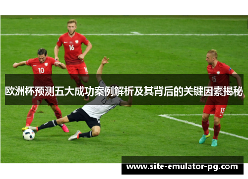 欧洲杯预测五大成功案例解析及其背后的关键因素揭秘 欧洲杯预测五大成功案例解析及其背后的关键因素揭秘