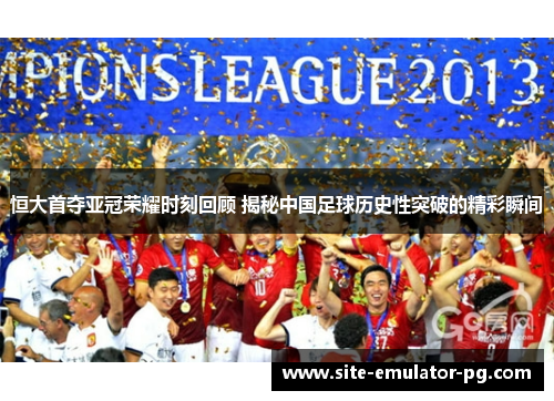 恒大首夺亚冠荣耀时刻回顾 揭秘中国足球历史性突破的精彩瞬间