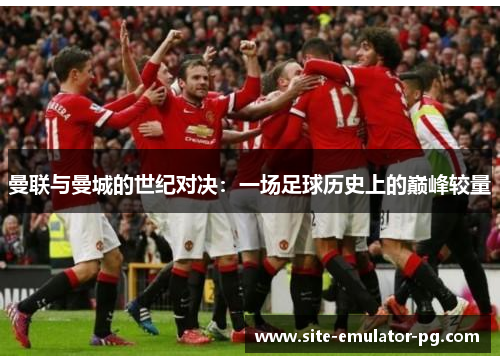 曼联与曼城的世纪对决：一场足球历史上的巅峰较量