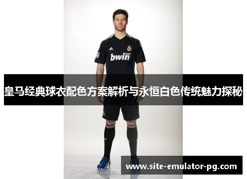 皇马经典球衣配色方案解析与永恒白色传统魅力探秘