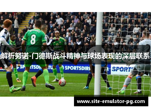 解析努诺-门德斯战斗精神与球场表现的深层联系