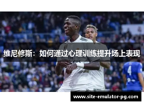 维尼修斯：如何通过心理训练提升场上表现