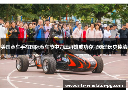 美国赛车手在国际赛车节中力压群雄成功夺冠创造历史佳绩