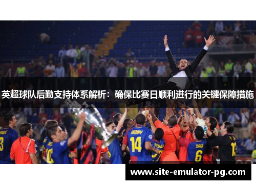 英超球队后勤支持体系解析：确保比赛日顺利进行的关键保障措施