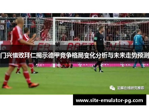 门兴惜败拜仁揭示德甲竞争格局变化分析与未来走势预测