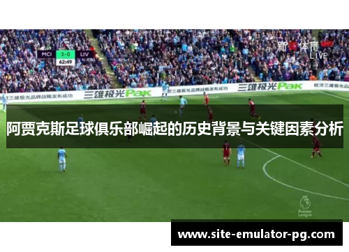 阿贾克斯足球俱乐部崛起的历史背景与关键因素分析 阿贾克斯足球俱乐部崛起的历史背景与关键因素分析