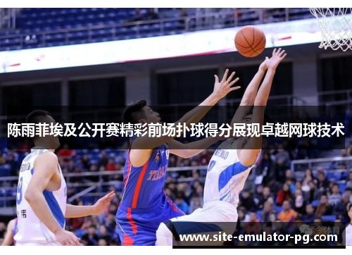 陈雨菲埃及公开赛精彩前场扑球得分展现卓越网球技术