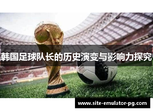 韩国足球队长的历史演变与影响力探究