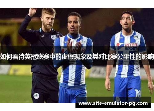如何看待英冠联赛中的虚假现象及其对比赛公平性的影响 如何看待英冠联赛中的虚假现象及其对比赛公平性的影响