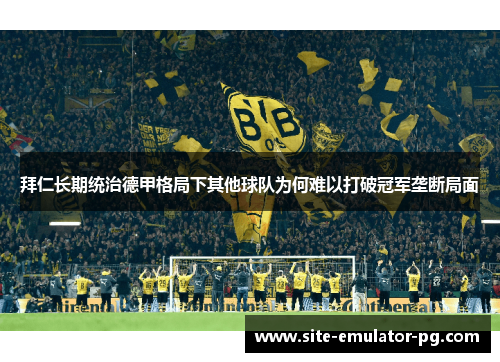 拜仁长期统治德甲格局下其他球队为何难以打破冠军垄断局面