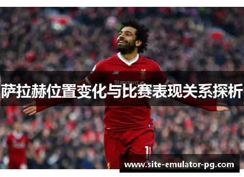 萨拉赫位置变化与比赛表现关系探析