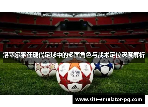 洛塞尔索在现代足球中的多面角色与战术定位深度解析