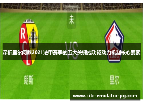 深析里尔问鼎2021法甲赛季的五大关键成功驱动力机制核心要素