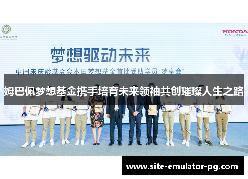 姆巴佩梦想基金携手培育未来领袖共创璀璨人生之路 姆巴佩梦想基金携手培育未来领袖共创璀璨人生之路