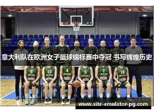 意大利队在欧洲女子篮球锦标赛中夺冠 书写辉煌历史 意大利队在欧洲女子篮球锦标赛中夺冠 书写辉煌历史