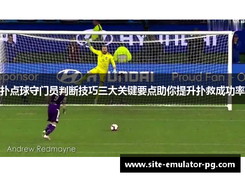 扑点球守门员判断技巧三大关键要点助你提升扑救成功率