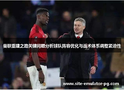曼联重建之路关键问题分析球队阵容优化与战术体系调整紧迫性