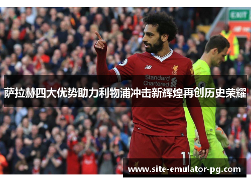 萨拉赫四大优势助力利物浦冲击新辉煌再创历史荣耀