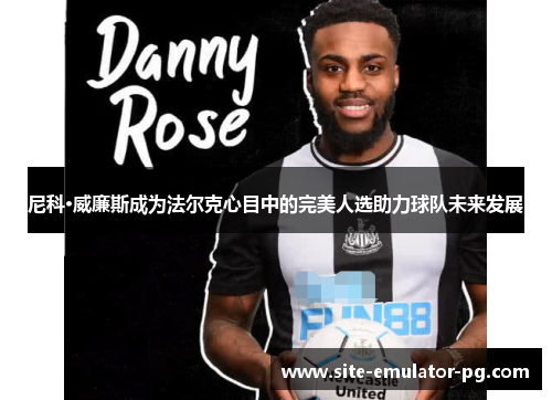 尼科·威廉斯成为法尔克心目中的完美人选助力球队未来发展