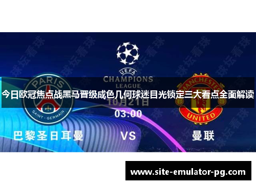 今日欧冠焦点战黑马晋级成色几何球迷目光锁定三大看点全面解读 今日欧冠焦点战黑马晋级成色几何球迷目光锁定三大看点全面解读