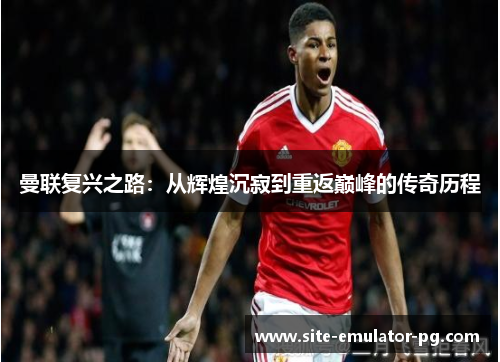 曼联复兴之路:从辉煌沉寂到重返巅峰的传奇历程 曼联复兴之路:从辉煌沉寂到重返巅峰的传奇历程