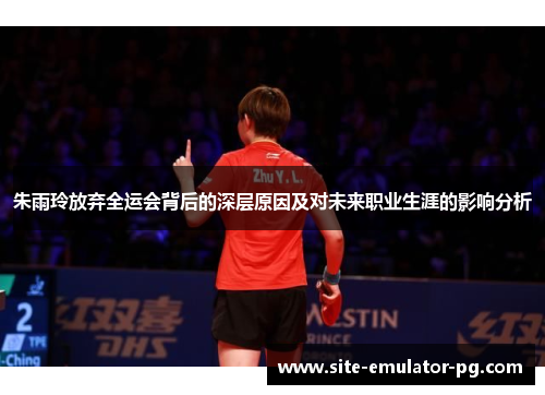 朱雨玲放弃全运会背后的深层原因及对未来职业生涯的影响分析