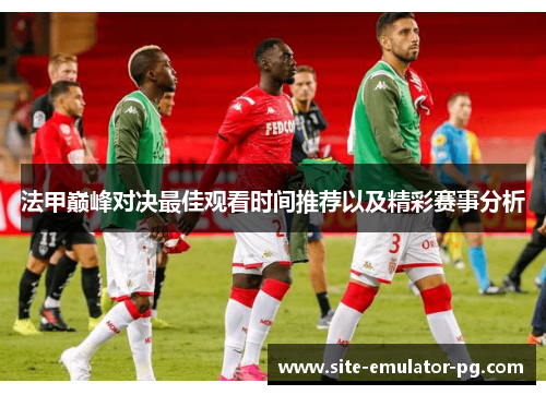 法甲巅峰对决最佳观看时间推荐以及精彩赛事分析