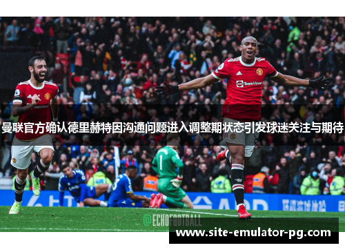 曼联官方确认德里赫特因沟通问题进入调整期状态引发球迷关注与期待