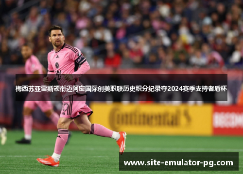 梅西苏亚雷斯领衔迈阿密国际创美职联历史积分纪录夺2024赛季支持者盾杯