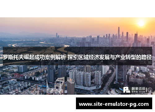 罗斯托夫崛起成功案例解析 探索区域经济发展与产业转型的路径
