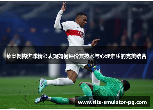 莱奥倒钩进球精彩表现如何评价其技术与心理素质的完美结合