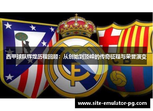 西甲球队辉煌历程回顾：从创始到顶峰的传奇征程与荣誉演变