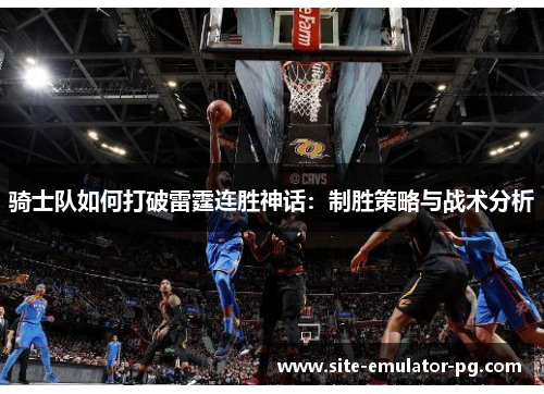 骑士队如何打破雷霆连胜神话:制胜策略与战术分析 骑士队如何打破雷霆连胜神话:制胜策略与战术分析