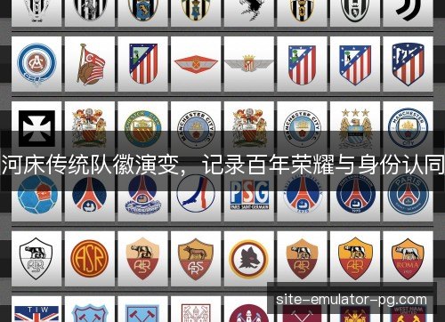 河床传统队徽演变，记录百年荣耀与身份认同