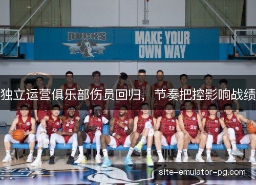 独立运营俱乐部伤员回归，节奏把控影响战绩