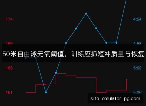 50米自由泳无氧阈值，训练应抓短冲质量与恢复